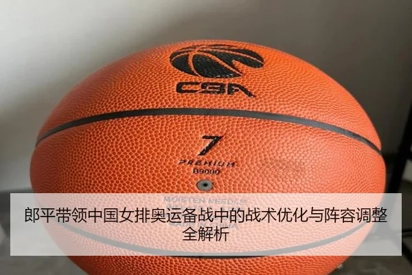 郎平带领中国女排奥运备战中的战术优化与阵容调整全解析